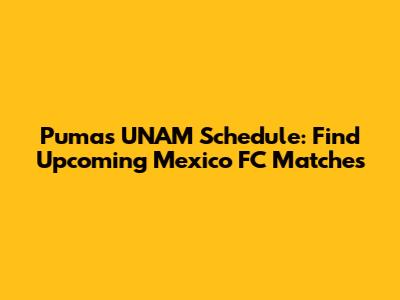 Pumas UNAM Schedule: Find Upcoming Mexico FC Matches