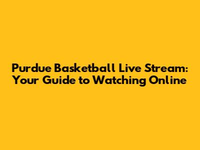 Purdue Basketball Live Stream: Your Guide to Watching Online