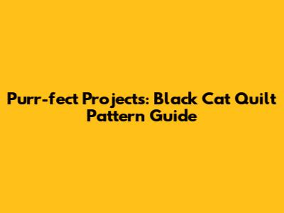 Purr-fect Projects: Black Cat Quilt Pattern Guide