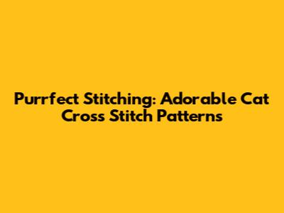 Purrfect Stitching: Adorable Cat Cross Stitch Patterns