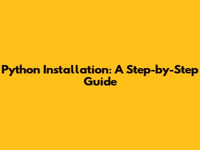 Python Installation: A Step-by-Step Guide