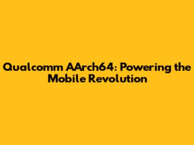 Qualcomm AArch64: Powering the Mobile Revolution