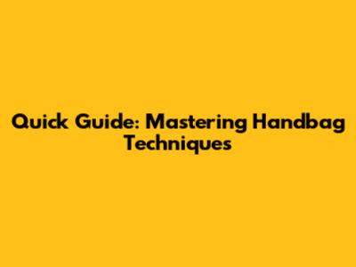 Quick Guide: Mastering Handbag Techniques