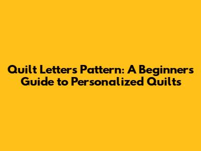 Quilt Letters Pattern: A Beginner's Guide to Personalized Quilts