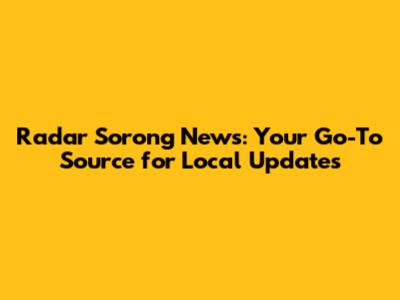 Radar Sorong News: Your Go-To Source for Local Updates