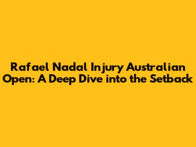 Rafael Nadal Injury Australian Open: A Deep Dive into the Setback