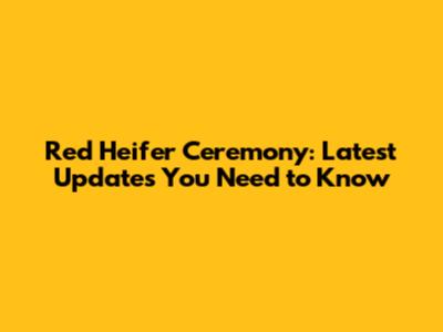 Red Heifer Ceremony: Latest Updates You Need to Know