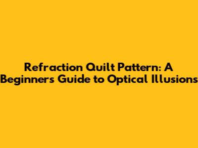 Refraction Quilt Pattern: A Beginner's Guide to Optical Illusions