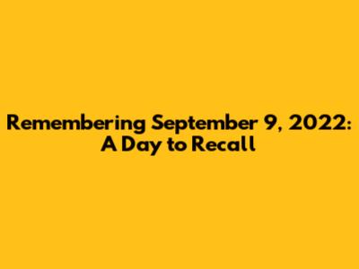 Remembering September 9, 2022: A Day to Recall
