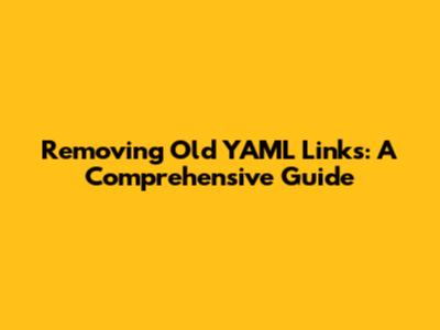 Removing Old YAML Links: A Comprehensive Guide