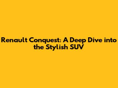 Renault Conquest: A Deep Dive into the Stylish SUV