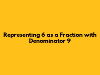 Representing 6 as a Fraction with Denominator 9
