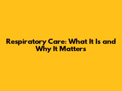 Respiratory Care: What It Is and Why It Matters