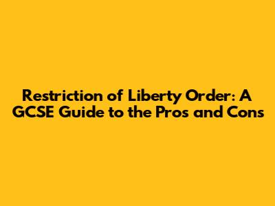 Restriction of Liberty Order: A GCSE Guide to the Pros and Cons