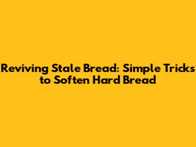 Reviving Stale Bread: Simple Tricks to Soften Hard Bread