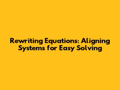 Rewriting Equations: Aligning Systems for Easy Solving