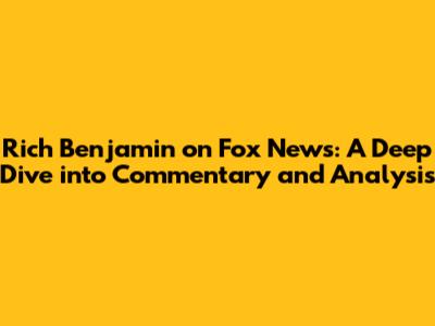 Rich Benjamin on Fox News: A Deep Dive into Commentary and Analysis