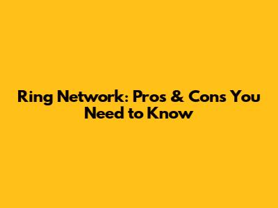 Ring Network: Pros & Cons You Need to Know