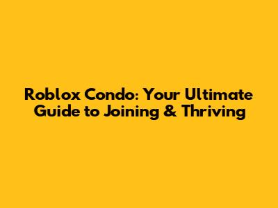 Roblox Condo: Your Ultimate Guide to Joining & Thriving