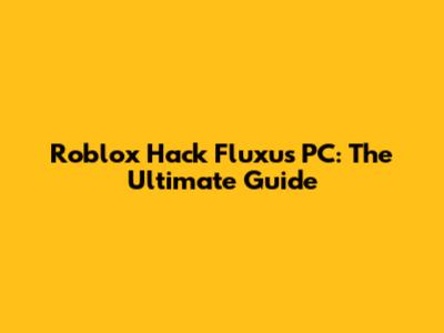 Roblox Hack Fluxus PC: The Ultimate Guide