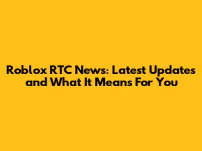 Roblox RTC News: Latest Updates and What It Means For You