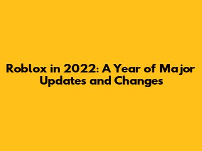 Roblox in 2022: A Year of Major Updates and Changes