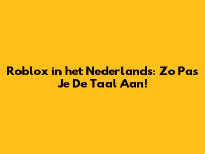 Roblox in het Nederlands: Zo Pas Je De Taal Aan!