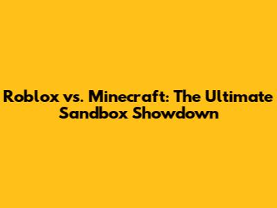 Roblox vs. Minecraft: The Ultimate Sandbox Showdown
