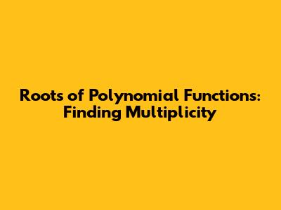 Roots of Polynomial Functions: Finding Multiplicity