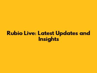 Rubio Live: Latest Updates and Insights