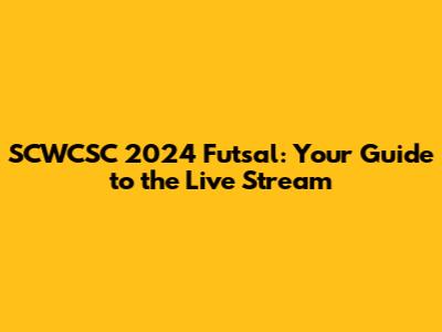 SCWCSC 2024 Futsal: Your Guide to the Live Stream