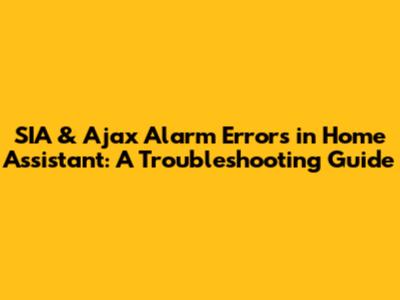 SIA & Ajax Alarm Errors in Home Assistant: A Troubleshooting Guide