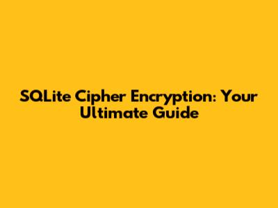 SQLite Cipher Encryption: Your Ultimate Guide