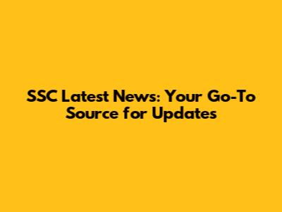 SSC Latest News: Your Go-To Source for Updates