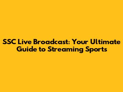 SSC Live Broadcast: Your Ultimate Guide to Streaming Sports