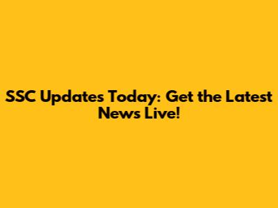 SSC Updates Today: Get the Latest News Live!