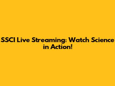 SSCI Live Streaming: Watch Science in Action!