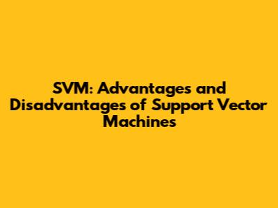 SVM: Advantages and Disadvantages of Support Vector Machines