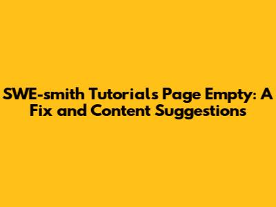SWE-smith Tutorials Page Empty: A Fix and Content Suggestions