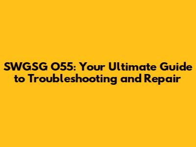 SWGSG O55: Your Ultimate Guide to Troubleshooting and Repair
