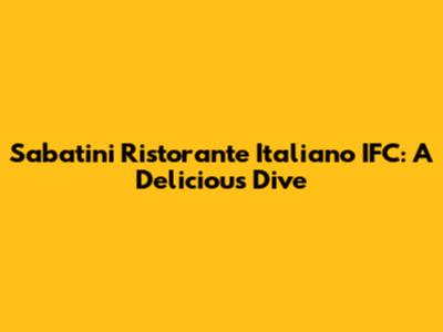 Sabatini Ristorante Italiano IFC: A Delicious Dive