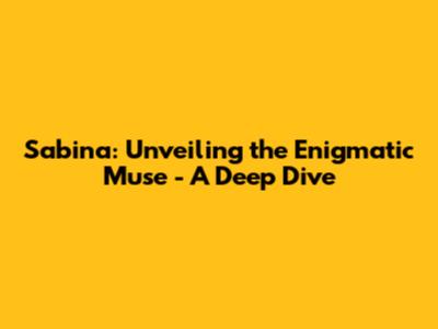 Sabina: Unveiling the Enigmatic Muse - A Deep Dive
