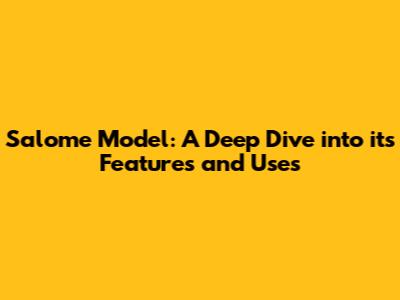 Salome Model: A Deep Dive into its Features and Uses