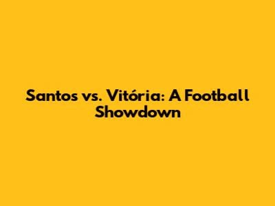 Santos vs. Vitória: A Football Showdown