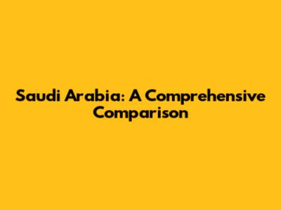 Saudi Arabia: A Comprehensive Comparison