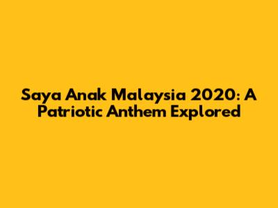 Saya Anak Malaysia 2020: A Patriotic Anthem Explored