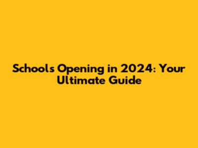 Schools Opening in 2024: Your Ultimate Guide