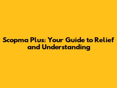 Scopma Plus: Your Guide to Relief and Understanding