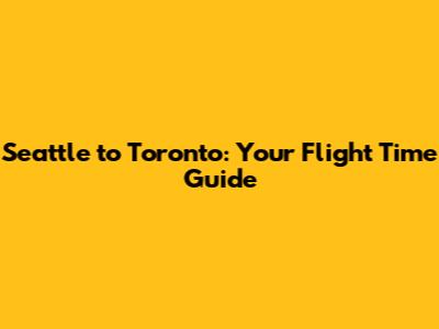 Seattle to Toronto: Your Flight Time Guide