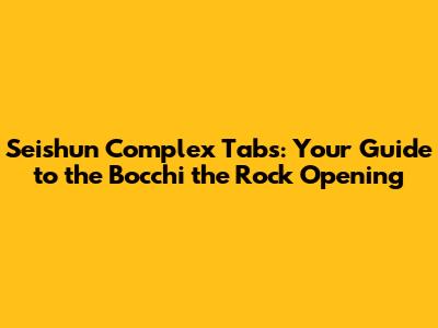 Seishun Complex Tabs: Your Guide to the Bocchi the Rock Opening